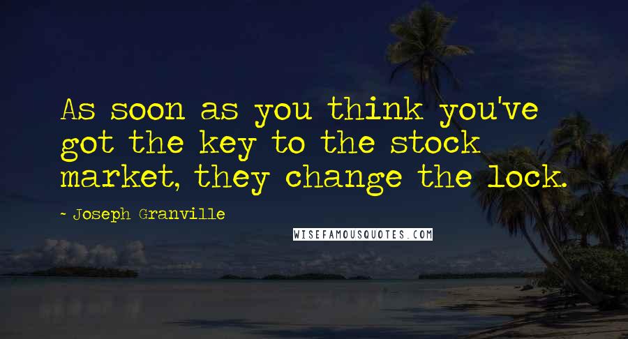 Joseph Granville Quotes: As soon as you think you've got the key to the stock market, they change the lock.