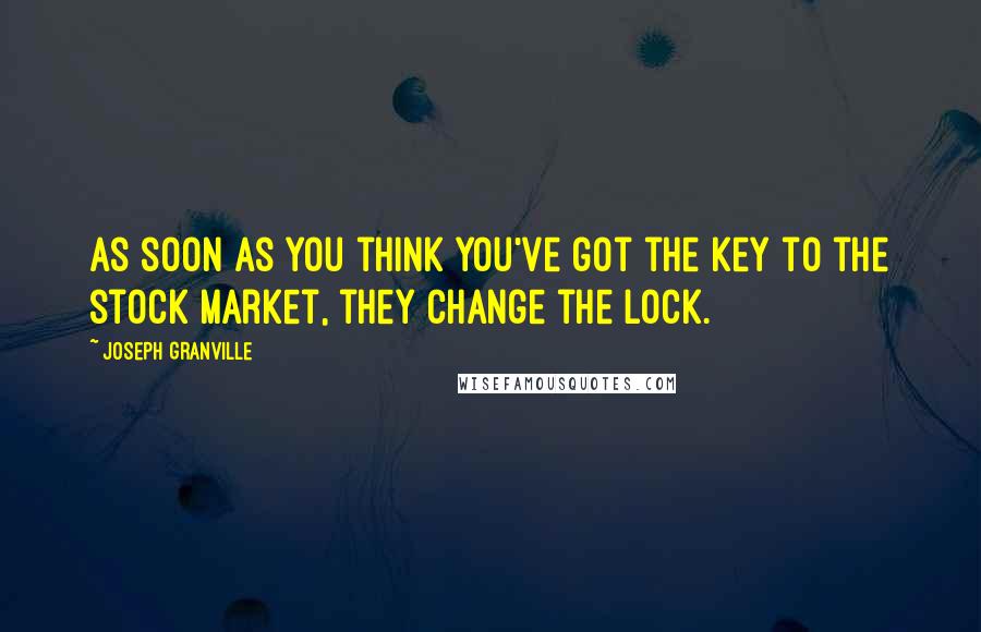 Joseph Granville Quotes: As soon as you think you've got the key to the stock market, they change the lock.