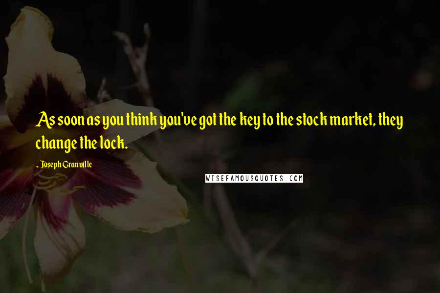 Joseph Granville Quotes: As soon as you think you've got the key to the stock market, they change the lock.