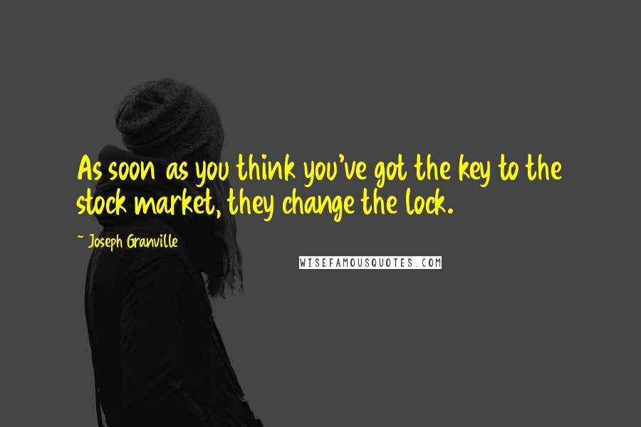 Joseph Granville Quotes: As soon as you think you've got the key to the stock market, they change the lock.