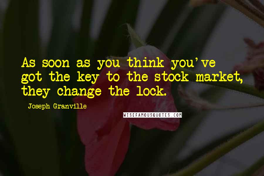 Joseph Granville Quotes: As soon as you think you've got the key to the stock market, they change the lock.