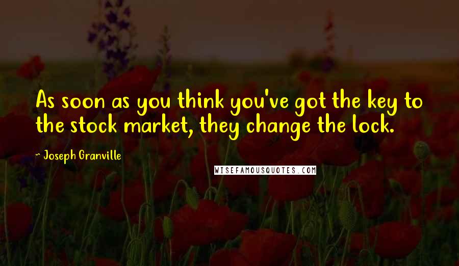 Joseph Granville Quotes: As soon as you think you've got the key to the stock market, they change the lock.