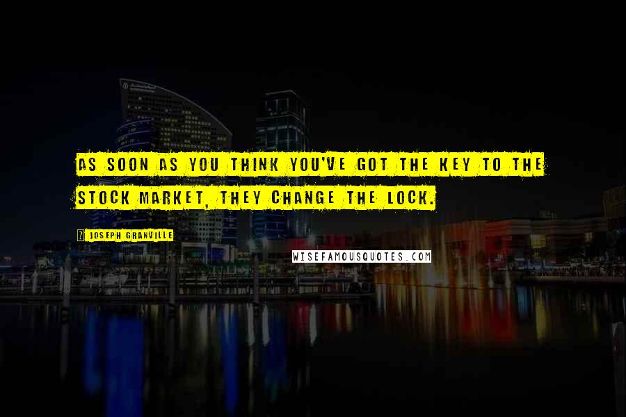 Joseph Granville Quotes: As soon as you think you've got the key to the stock market, they change the lock.