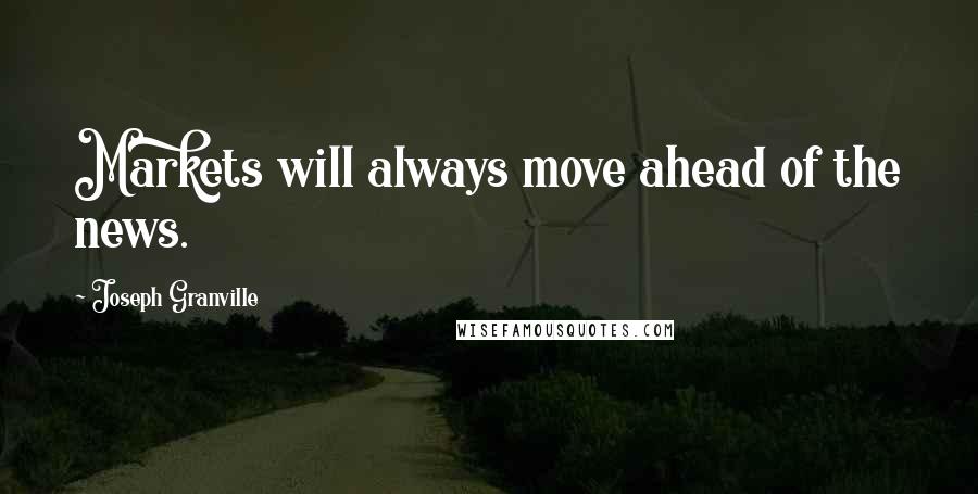 Joseph Granville Quotes: Markets will always move ahead of the news.