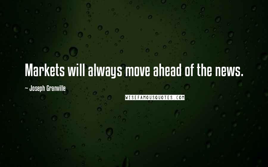 Joseph Granville Quotes: Markets will always move ahead of the news.