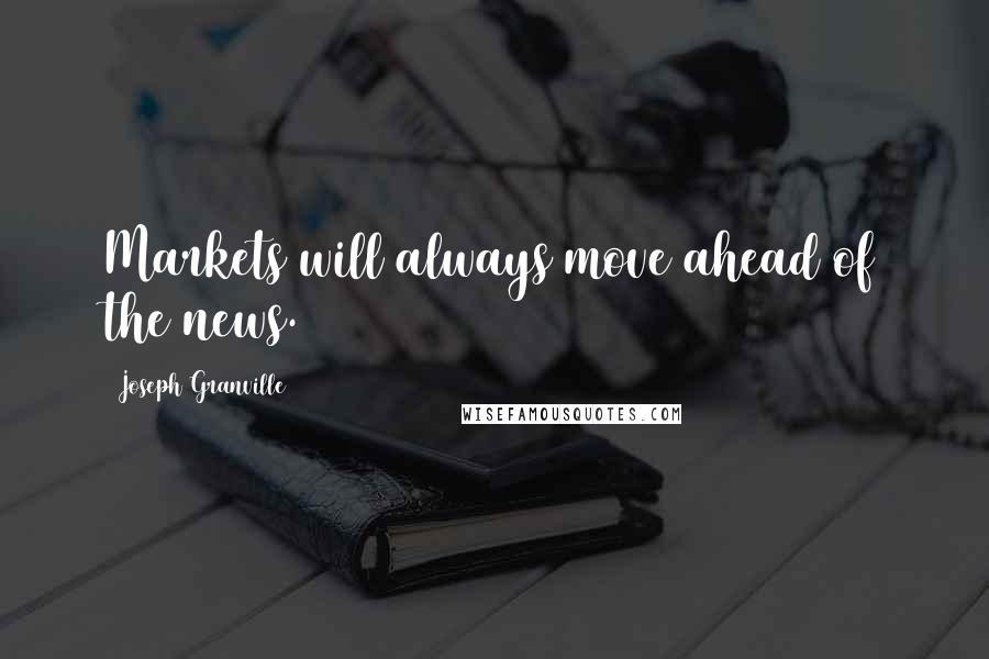 Joseph Granville Quotes: Markets will always move ahead of the news.