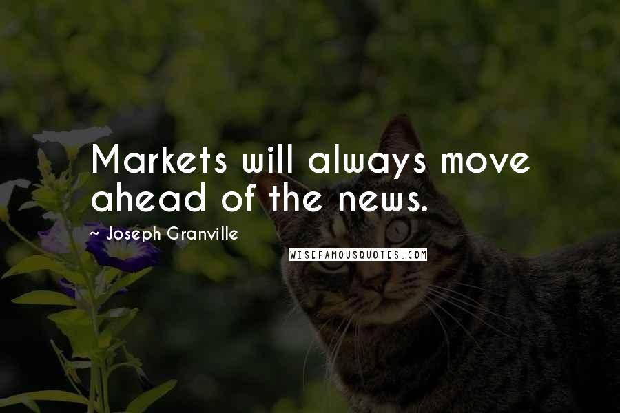 Joseph Granville Quotes: Markets will always move ahead of the news.