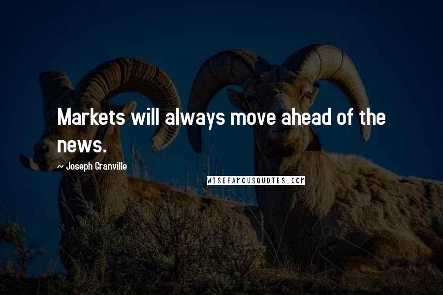 Joseph Granville Quotes: Markets will always move ahead of the news.