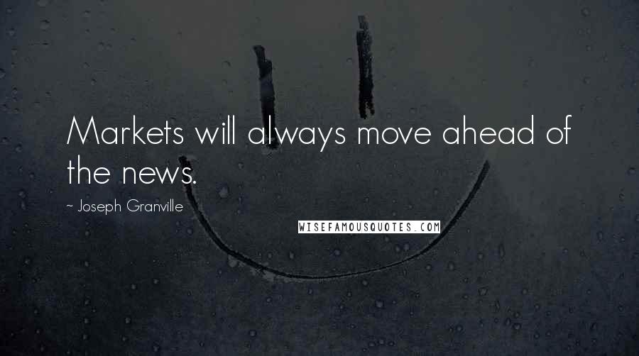 Joseph Granville Quotes: Markets will always move ahead of the news.
