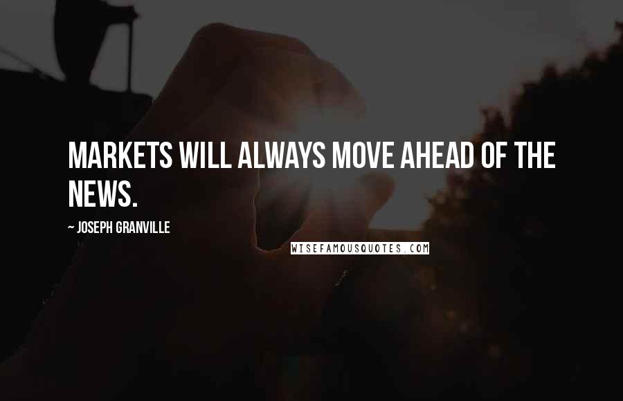 Joseph Granville Quotes: Markets will always move ahead of the news.