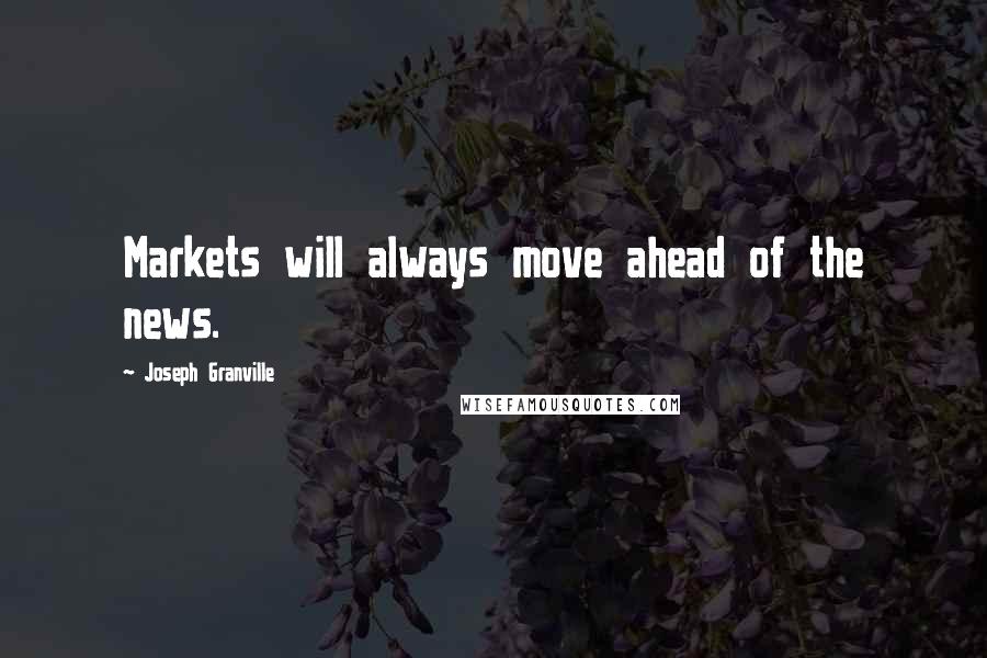 Joseph Granville Quotes: Markets will always move ahead of the news.