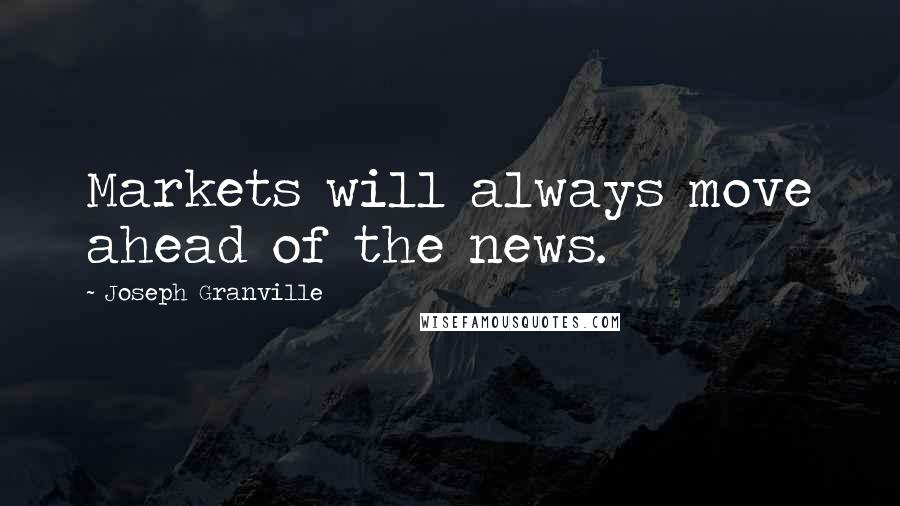 Joseph Granville Quotes: Markets will always move ahead of the news.