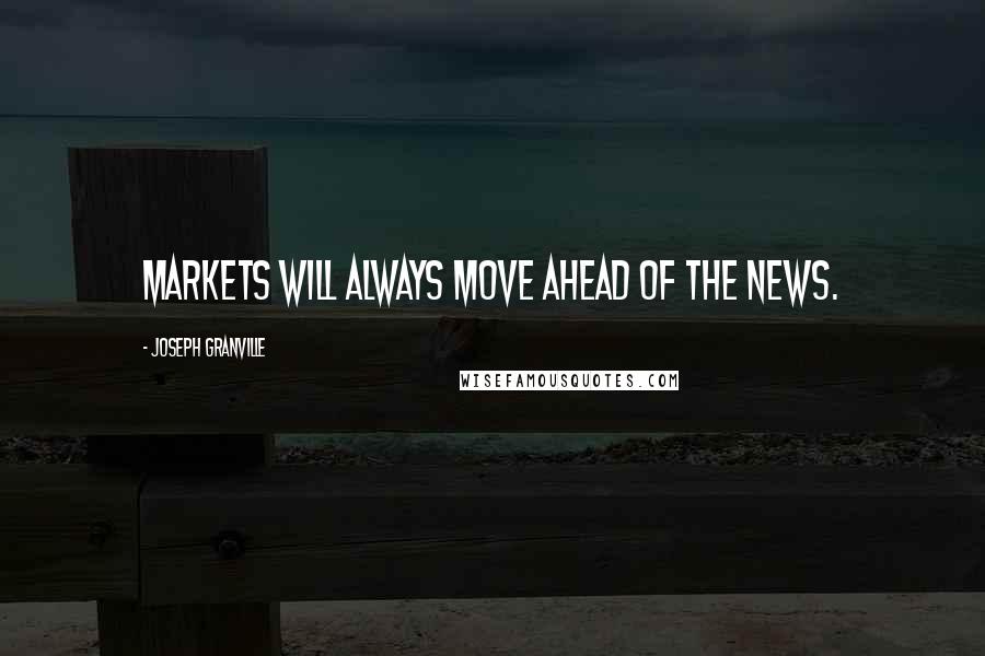 Joseph Granville Quotes: Markets will always move ahead of the news.