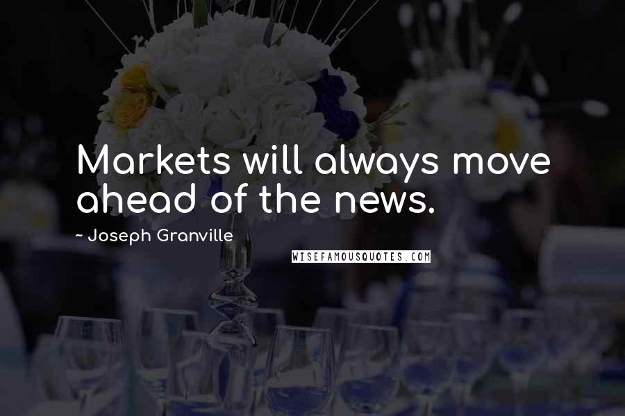 Joseph Granville Quotes: Markets will always move ahead of the news.