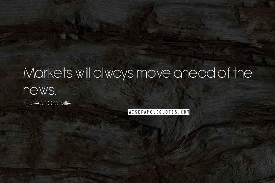Joseph Granville Quotes: Markets will always move ahead of the news.