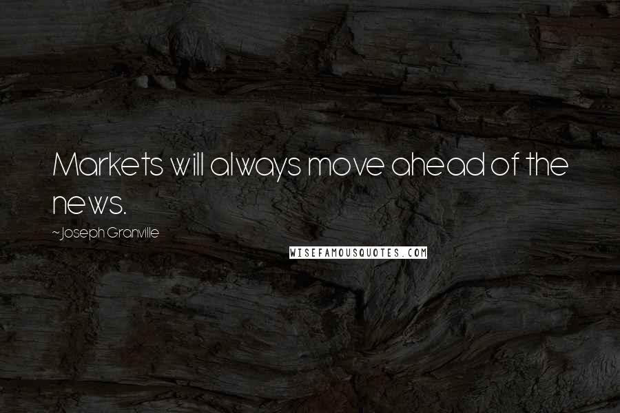 Joseph Granville Quotes: Markets will always move ahead of the news.