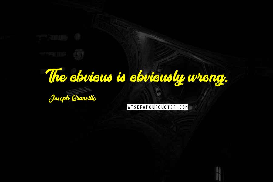 Joseph Granville Quotes: The obvious is obviously wrong.