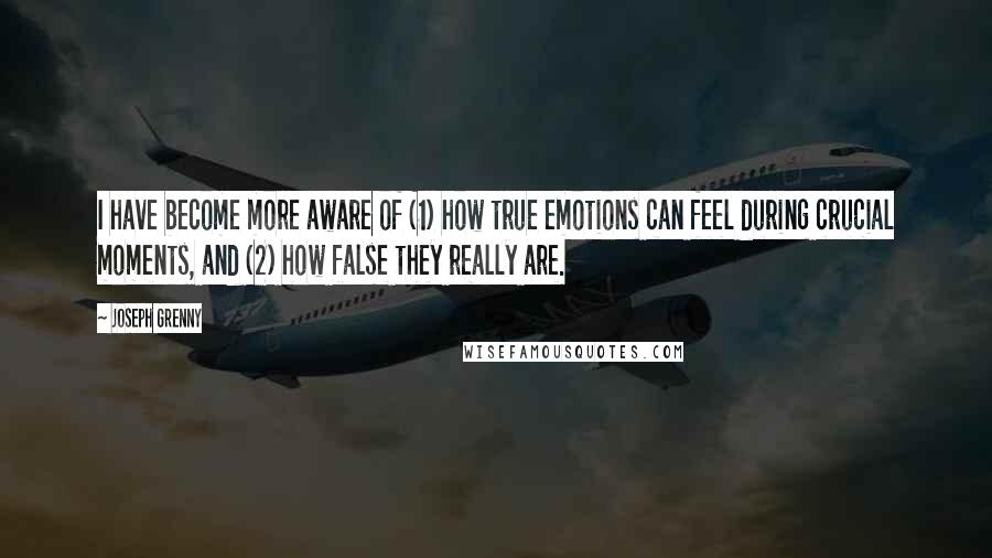 Joseph Grenny Quotes: I have become more aware of (1) how true emotions can feel during crucial moments, and (2) how false they really are.