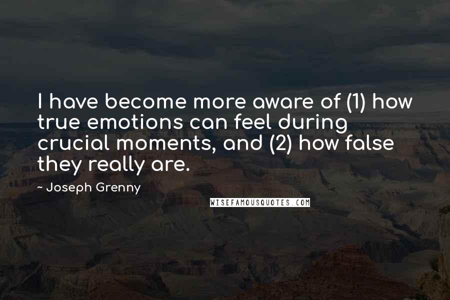 Joseph Grenny Quotes: I have become more aware of (1) how true emotions can feel during crucial moments, and (2) how false they really are.