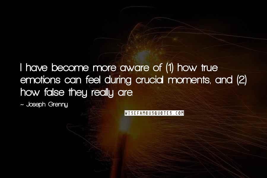 Joseph Grenny Quotes: I have become more aware of (1) how true emotions can feel during crucial moments, and (2) how false they really are.