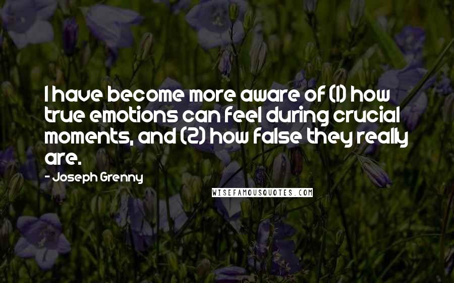 Joseph Grenny Quotes: I have become more aware of (1) how true emotions can feel during crucial moments, and (2) how false they really are.