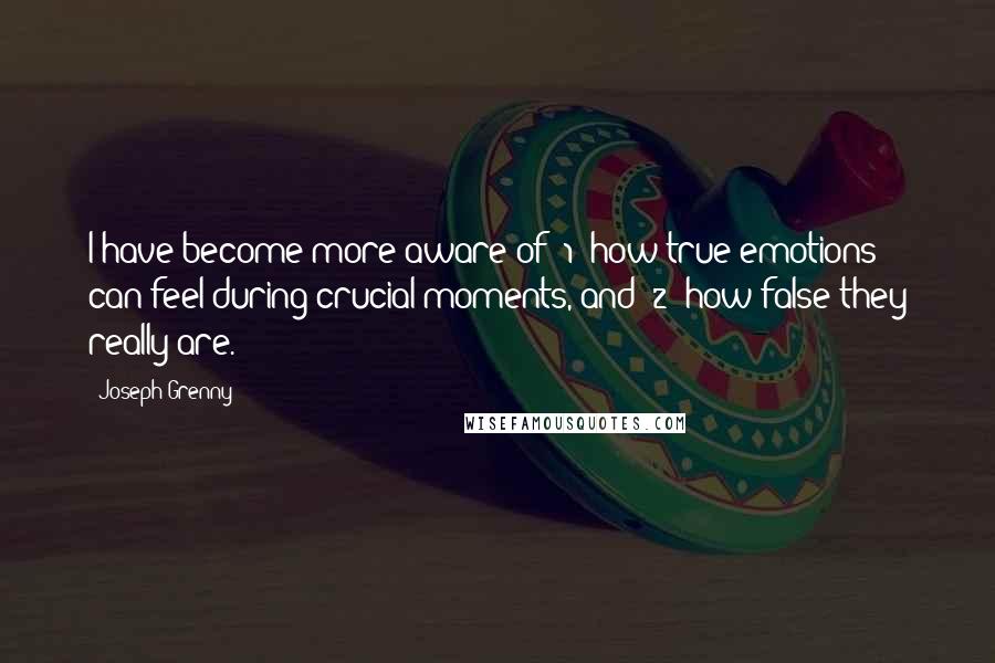 Joseph Grenny Quotes: I have become more aware of (1) how true emotions can feel during crucial moments, and (2) how false they really are.