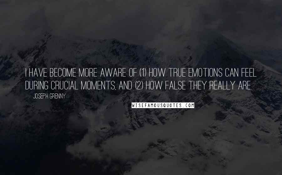 Joseph Grenny Quotes: I have become more aware of (1) how true emotions can feel during crucial moments, and (2) how false they really are.