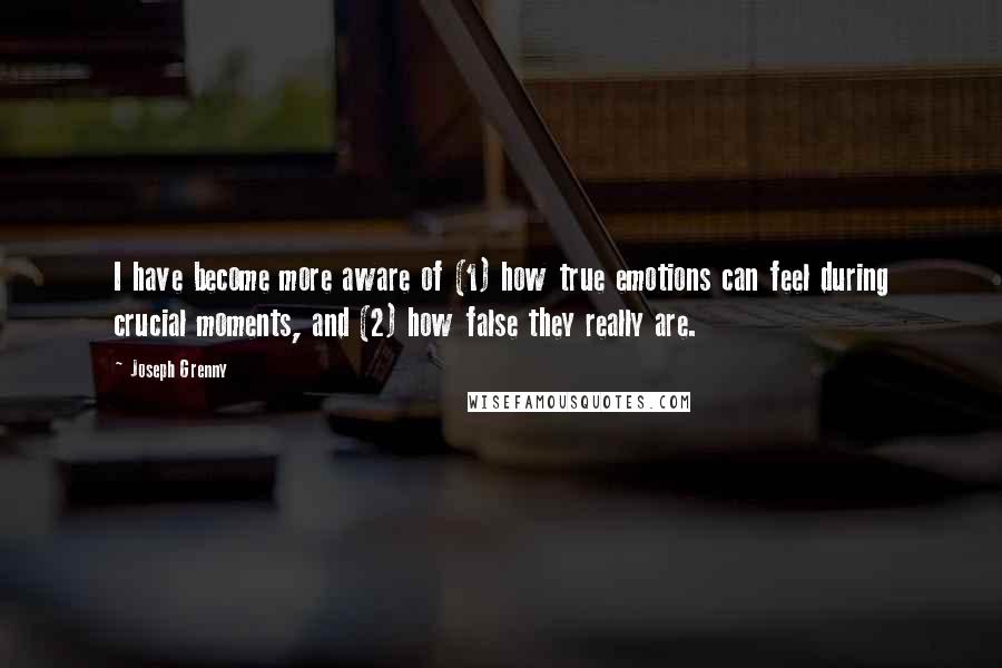 Joseph Grenny Quotes: I have become more aware of (1) how true emotions can feel during crucial moments, and (2) how false they really are.