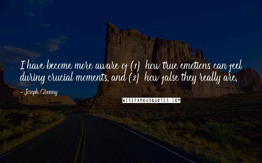 Joseph Grenny Quotes: I have become more aware of (1) how true emotions can feel during crucial moments, and (2) how false they really are.