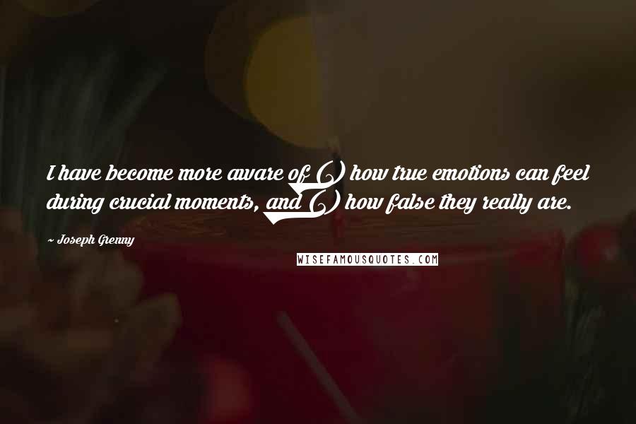 Joseph Grenny Quotes: I have become more aware of (1) how true emotions can feel during crucial moments, and (2) how false they really are.