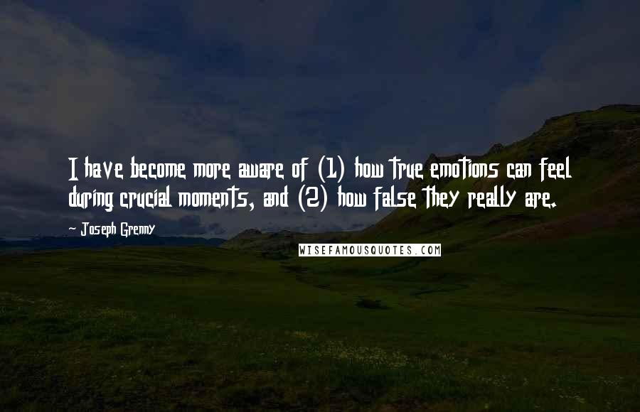 Joseph Grenny Quotes: I have become more aware of (1) how true emotions can feel during crucial moments, and (2) how false they really are.