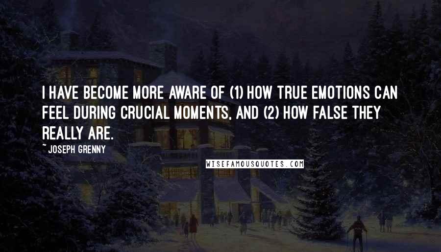 Joseph Grenny Quotes: I have become more aware of (1) how true emotions can feel during crucial moments, and (2) how false they really are.