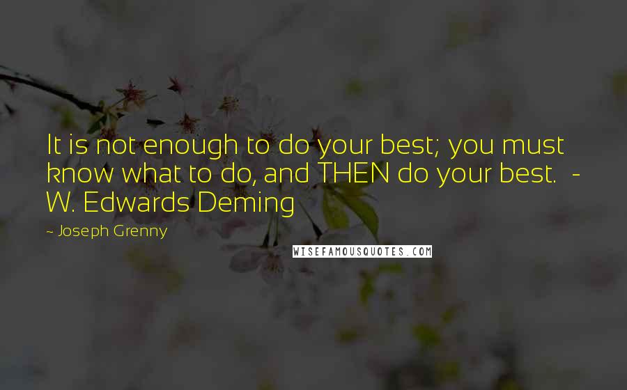 Joseph Grenny Quotes: It is not enough to do your best; you must know what to do, and THEN do your best. - W. Edwards Deming