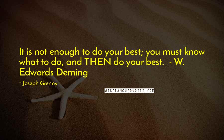 Joseph Grenny Quotes: It is not enough to do your best; you must know what to do, and THEN do your best.  - W. Edwards Deming