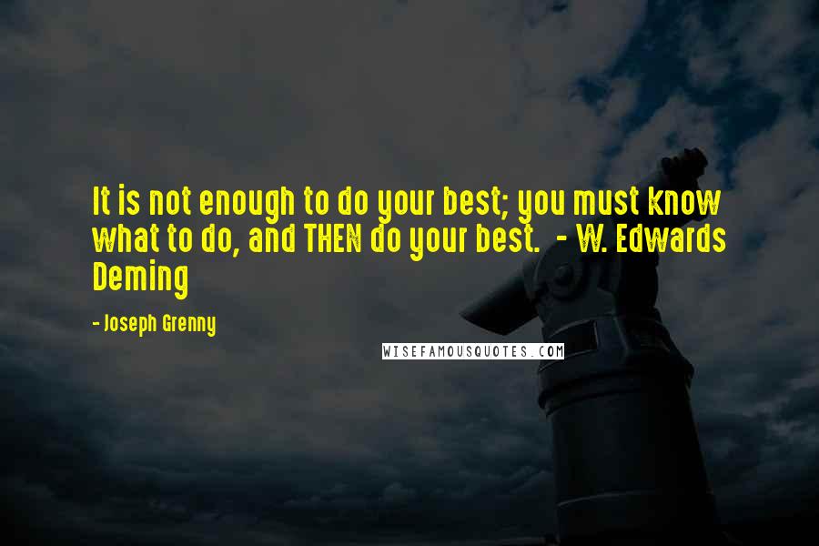 Joseph Grenny Quotes: It is not enough to do your best; you must know what to do, and THEN do your best.  - W. Edwards Deming