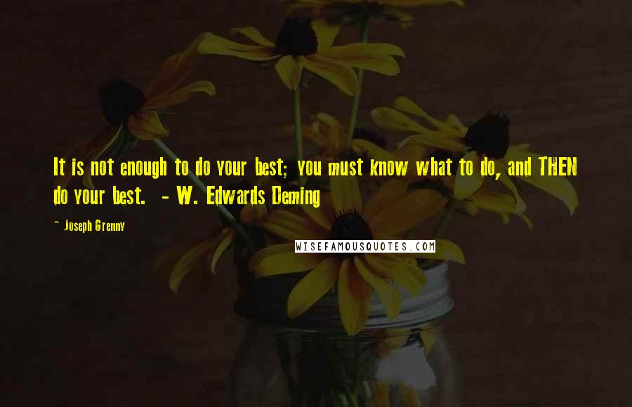 Joseph Grenny Quotes: It is not enough to do your best; you must know what to do, and THEN do your best.  - W. Edwards Deming
