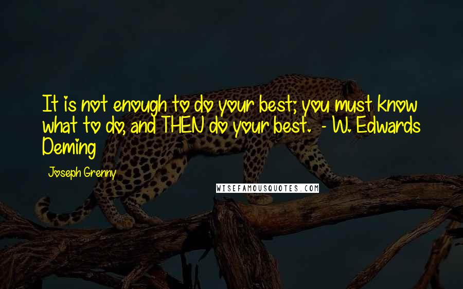 Joseph Grenny Quotes: It is not enough to do your best; you must know what to do, and THEN do your best.  - W. Edwards Deming