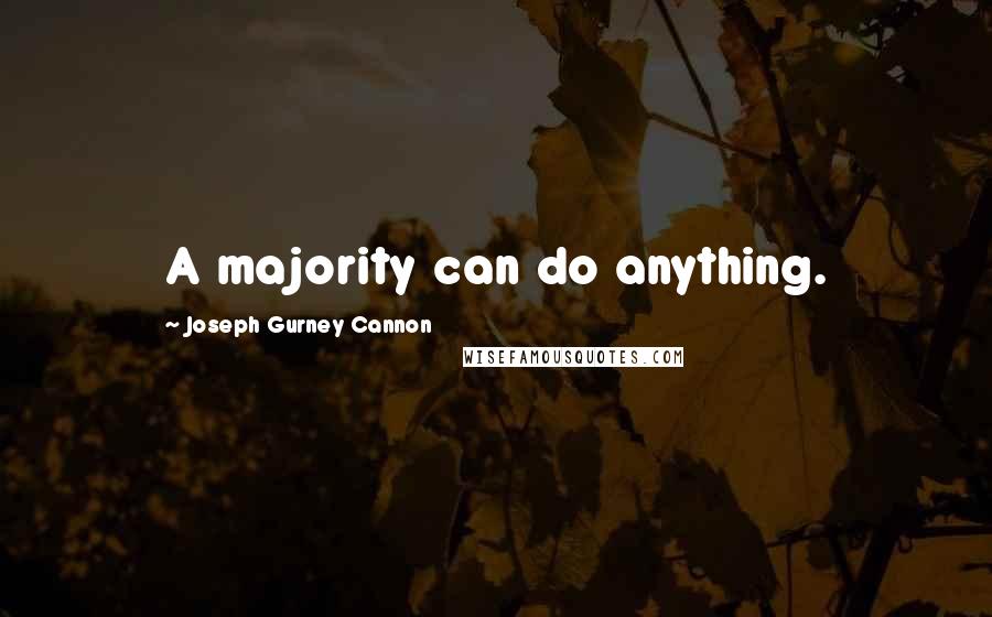 Joseph Gurney Cannon Quotes: A majority can do anything.