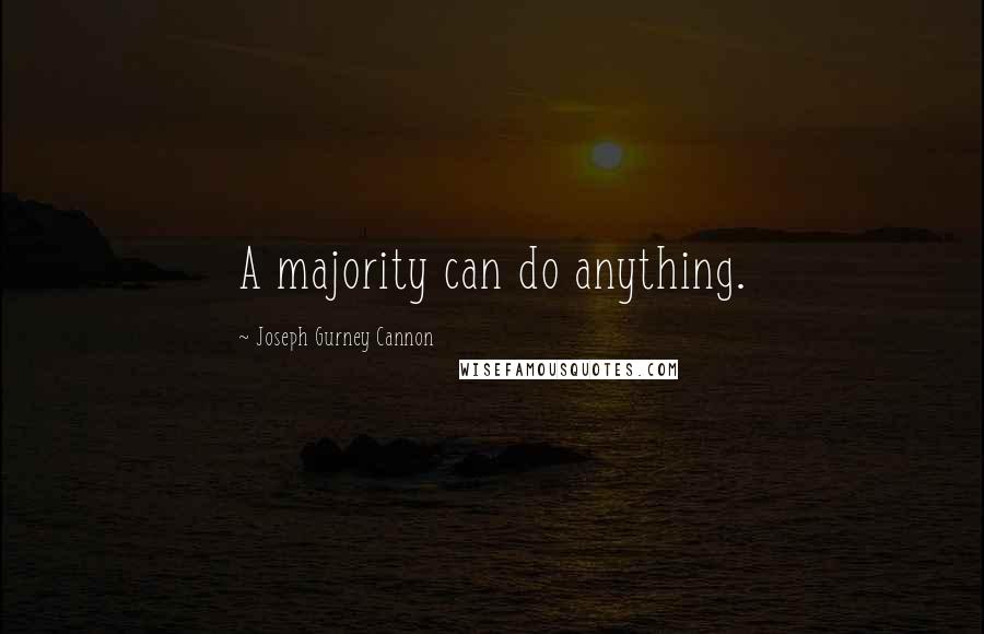 Joseph Gurney Cannon Quotes: A majority can do anything.