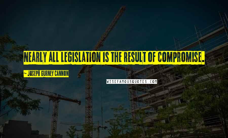 Joseph Gurney Cannon Quotes: Nearly all legislation is the result of compromise.