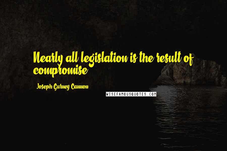 Joseph Gurney Cannon Quotes: Nearly all legislation is the result of compromise.