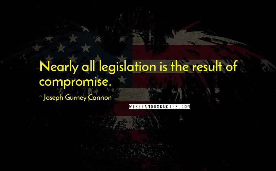 Joseph Gurney Cannon Quotes: Nearly all legislation is the result of compromise.