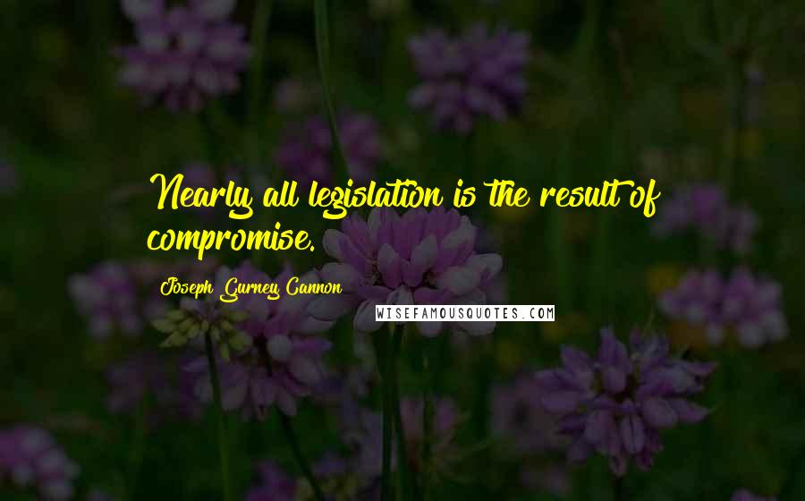 Joseph Gurney Cannon Quotes: Nearly all legislation is the result of compromise.