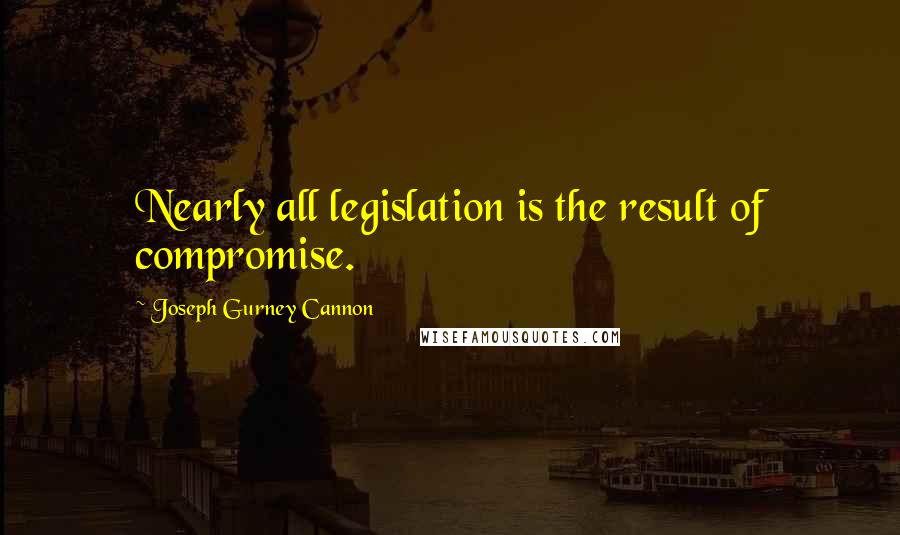 Joseph Gurney Cannon Quotes: Nearly all legislation is the result of compromise.