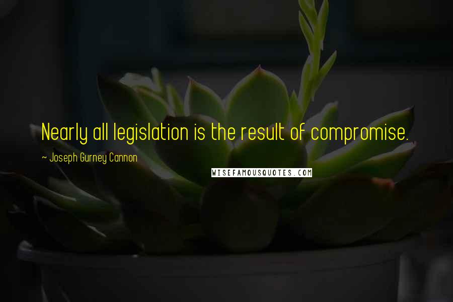 Joseph Gurney Cannon Quotes: Nearly all legislation is the result of compromise.