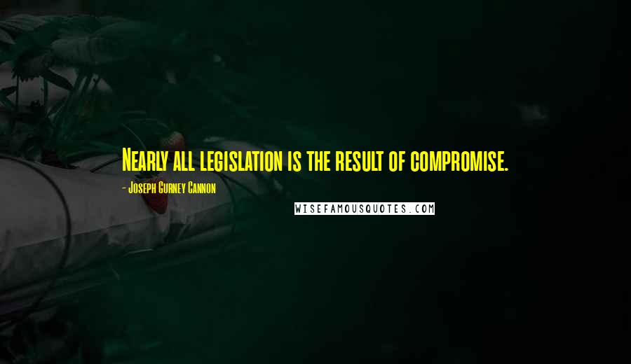 Joseph Gurney Cannon Quotes: Nearly all legislation is the result of compromise.