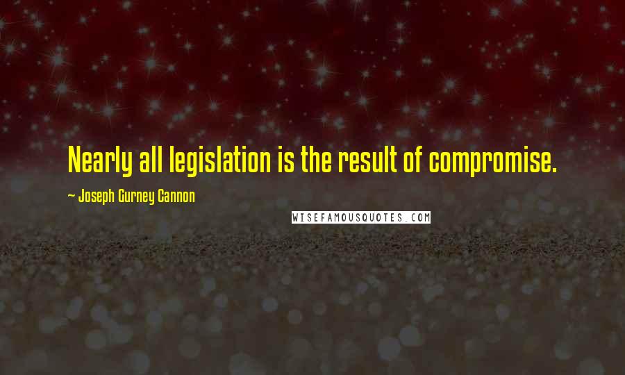 Joseph Gurney Cannon Quotes: Nearly all legislation is the result of compromise.