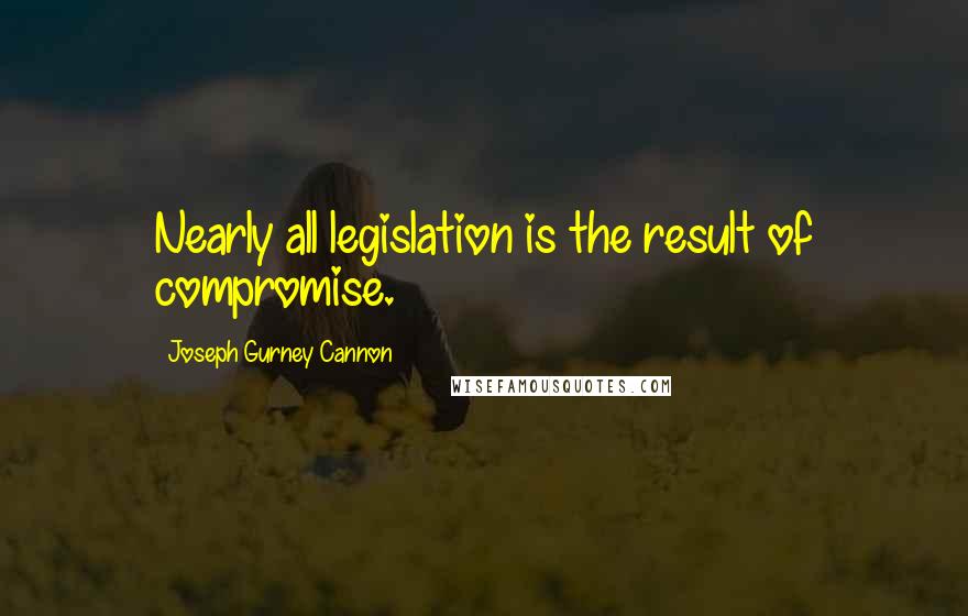 Joseph Gurney Cannon Quotes: Nearly all legislation is the result of compromise.