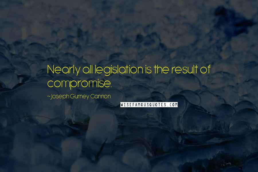 Joseph Gurney Cannon Quotes: Nearly all legislation is the result of compromise.