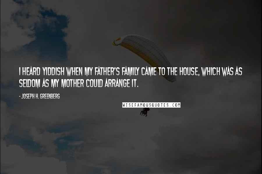 Joseph H. Greenberg Quotes: I heard Yiddish when my father's family came to the house, which was as seldom as my mother could arrange it.